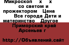 Микроскоп 100х-750х zoom, со светом и прожектором › Цена ­ 1 990 - Все города Дети и материнство » Другое   . Приморский край,Арсеньев г.